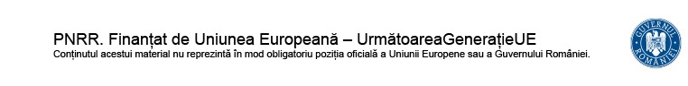 PNRR. Finanțat de Uniunea Europeană - UrmătoareaGenerațieUE. Conținutul acestui material nu reprezintă în mod obligatoriu poziția oficială a Uniunii Europene sau a Guvernului României.